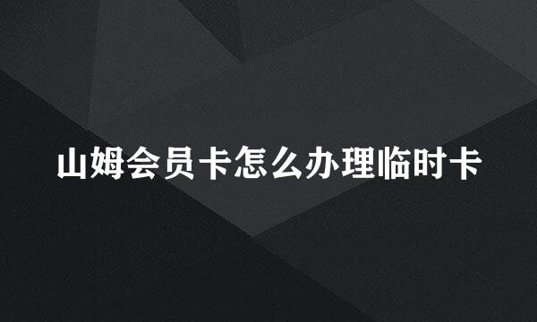 山姆会员卡怎么办理临时卡