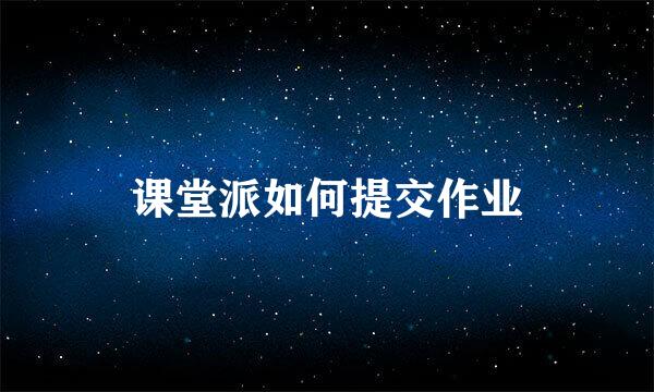 课堂派如何提交作业
