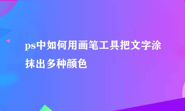 ps中如何用画笔工具把文字涂抹出多种颜色