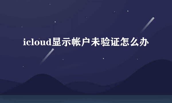 icloud显示帐户未验证怎么办