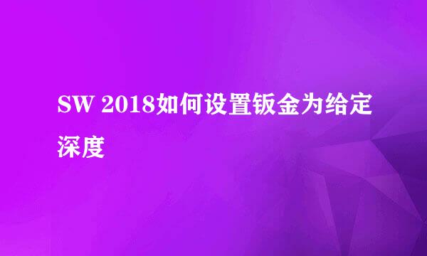 SW 2018如何设置钣金为给定深度