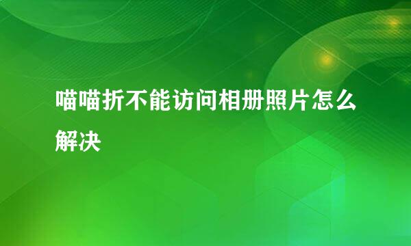 喵喵折不能访问相册照片怎么解决