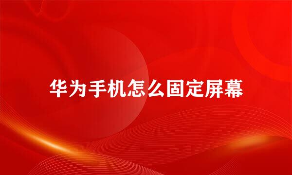 华为手机怎么固定屏幕