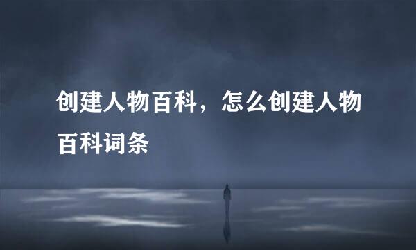 创建人物百科，怎么创建人物百科词条