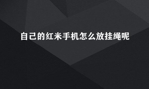 自己的红米手机怎么放挂绳呢