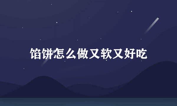馅饼怎么做又软又好吃