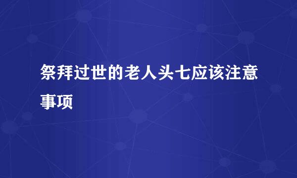 祭拜过世的老人头七应该注意事项