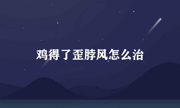 鸡得了歪脖风怎么治
