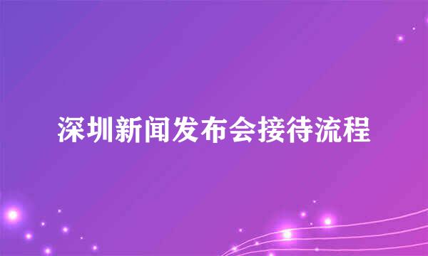 深圳新闻发布会接待流程