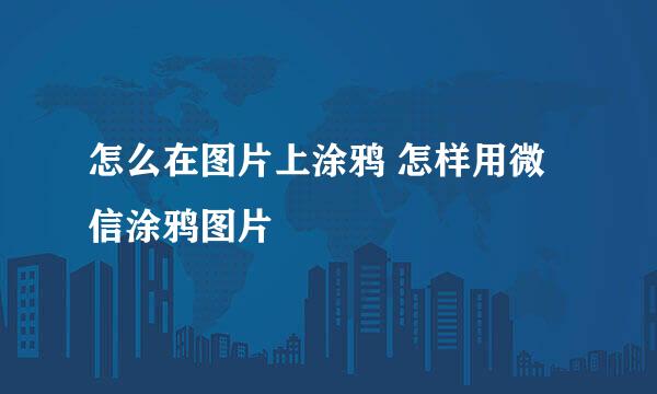 怎么在图片上涂鸦 怎样用微信涂鸦图片