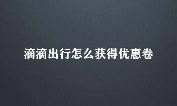 滴滴出行怎么获得优惠卷