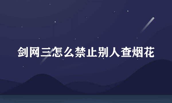 剑网三怎么禁止别人查烟花