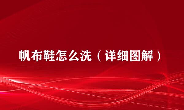 帆布鞋怎么洗（详细图解）
