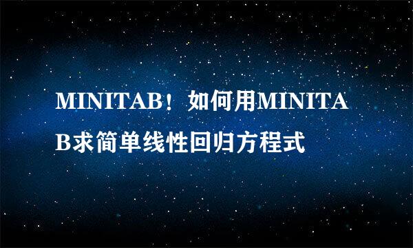MINITAB！如何用MINITAB求简单线性回归方程式