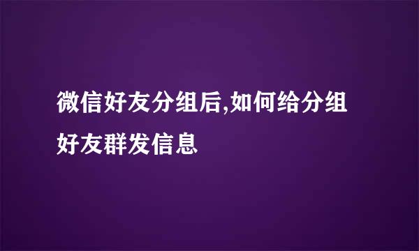 微信好友分组后,如何给分组好友群发信息