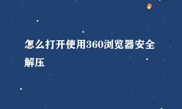 怎么打开使用360浏览器安全解压