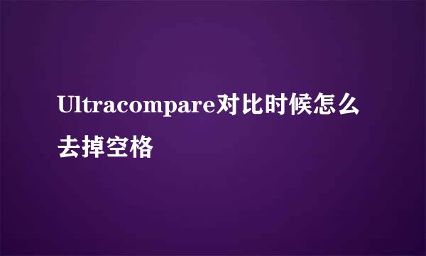 Ultracompare对比时候怎么去掉空格