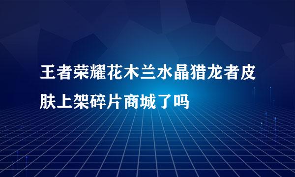 王者荣耀花木兰水晶猎龙者皮肤上架碎片商城了吗