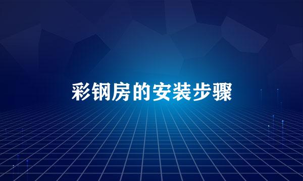 彩钢房的安装步骤
