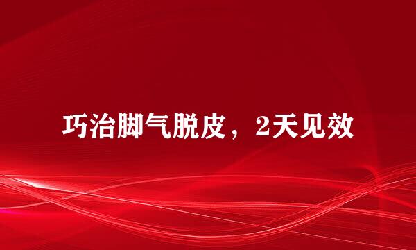 巧治脚气脱皮，2天见效