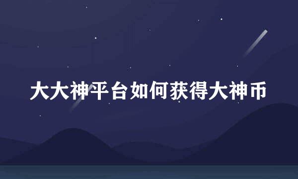 大大神平台如何获得大神币