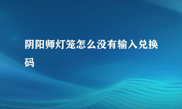 阴阳师灯笼怎么没有输入兑换码