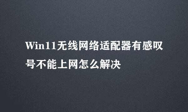 Win11无线网络适配器有感叹号不能上网怎么解决