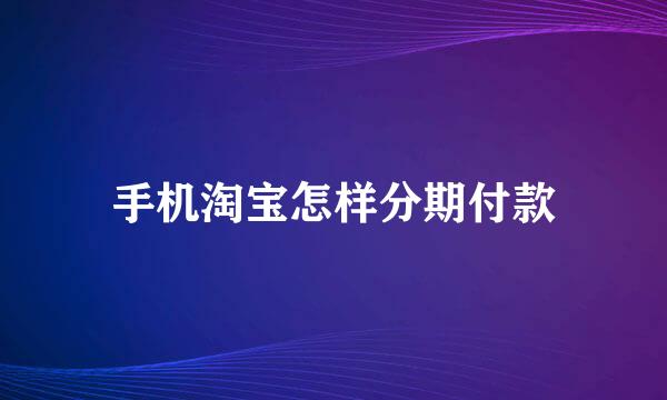 手机淘宝怎样分期付款