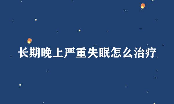 长期晚上严重失眠怎么治疗