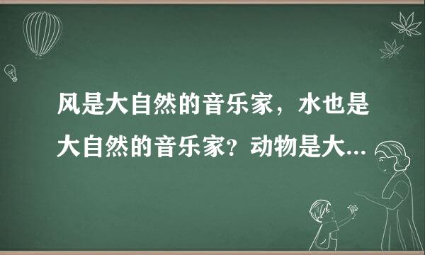 风是大自然的音乐家，水也是大自然的音乐家？动物是大自然的歌手，仿写句子