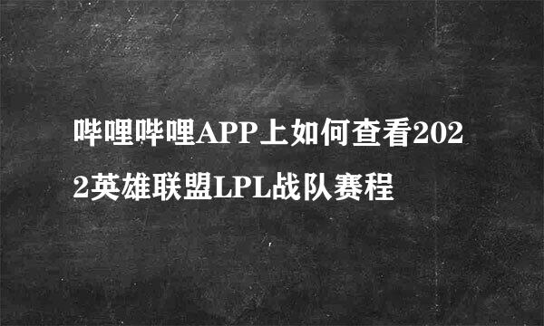 哔哩哔哩APP上如何查看2022英雄联盟LPL战队赛程