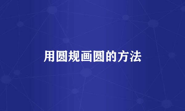用圆规画圆的方法