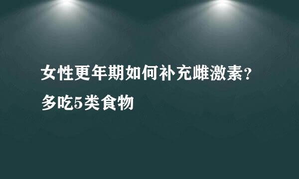 女性更年期如何补充雌激素？多吃5类食物