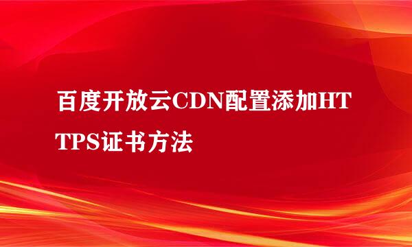 百度开放云CDN配置添加HTTPS证书方法