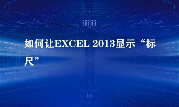 如何让EXCEL 2013显示“标尺”