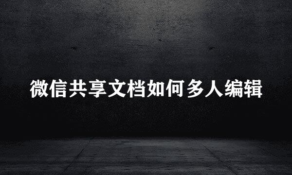 微信共享文档如何多人编辑