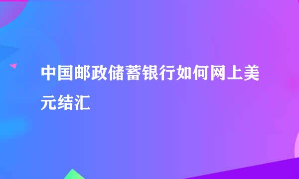 中国邮政储蓄银行如何网上美元结汇