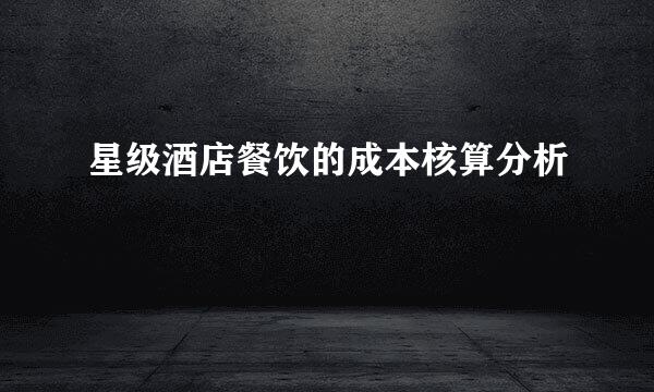 星级酒店餐饮的成本核算分析