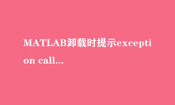 MATLAB卸载时提示exception calling main的问题