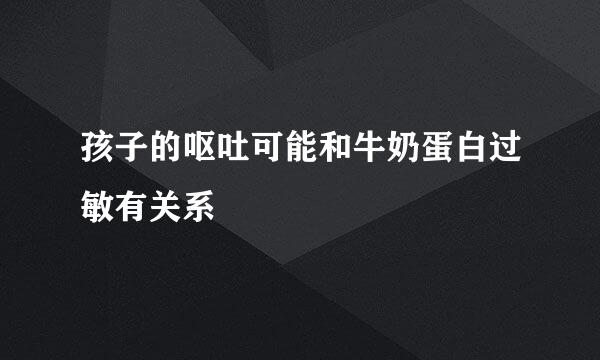孩子的呕吐可能和牛奶蛋白过敏有关系