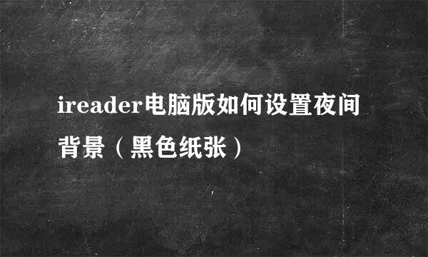 ireader电脑版如何设置夜间背景（黑色纸张）