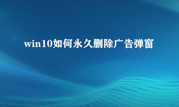 win10如何永久删除广告弹窗