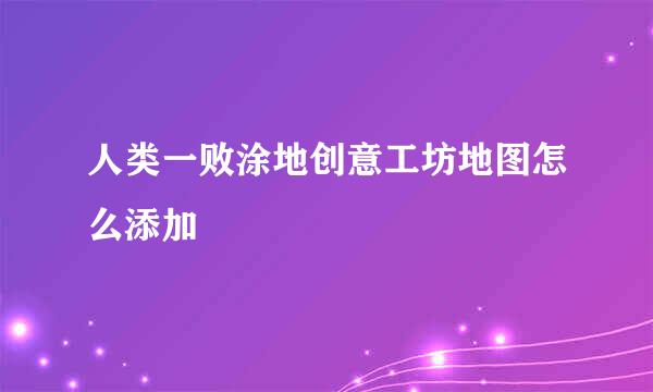 人类一败涂地创意工坊地图怎么添加