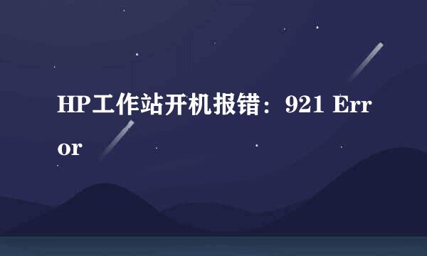 HP工作站开机报错：921 Error