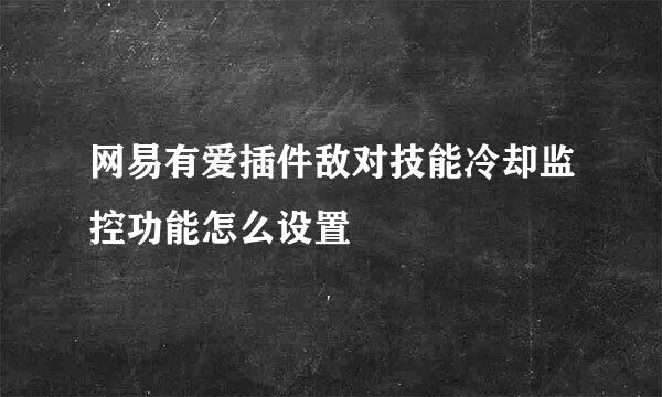 网易有爱插件敌对技能冷却监控功能怎么设置