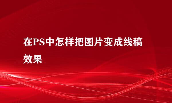 在PS中怎样把图片变成线稿效果