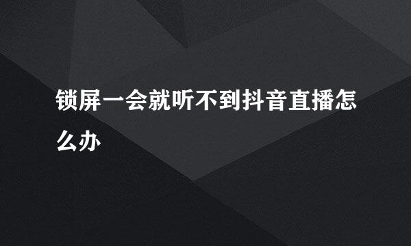 锁屏一会就听不到抖音直播怎么办