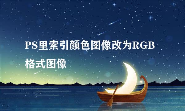 PS里索引颜色图像改为RGB格式图像