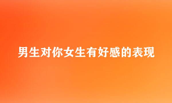 男生对你女生有好感的表现
