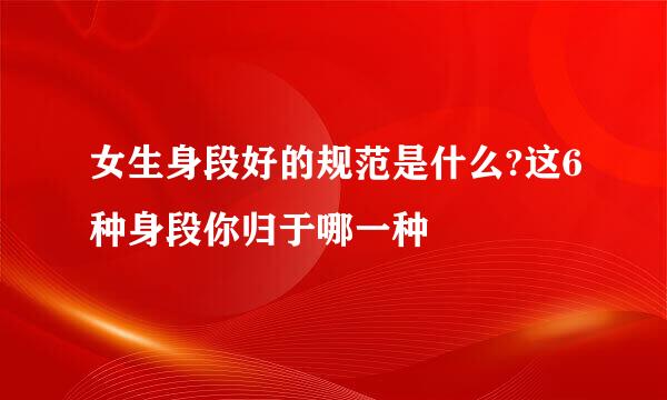 女生身段好的规范是什么?这6种身段你归于哪一种